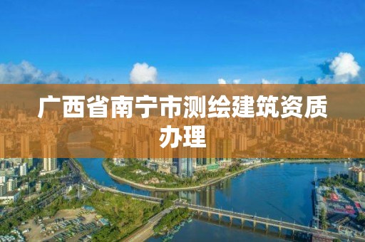 广西省南宁市测绘建筑资质办理