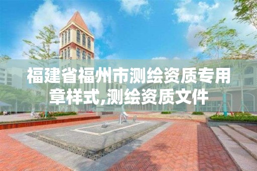 福建省福州市测绘资质专用章样式,测绘资质文件