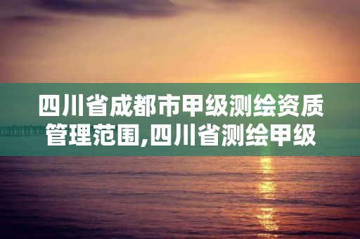 四川省成都市甲级测绘资质管理范围,四川省测绘甲级资质单位