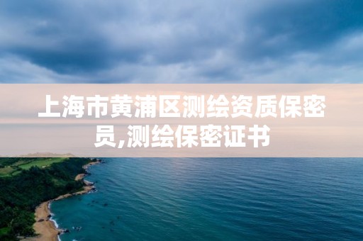 上海市黄浦区测绘资质保密员,测绘保密证书