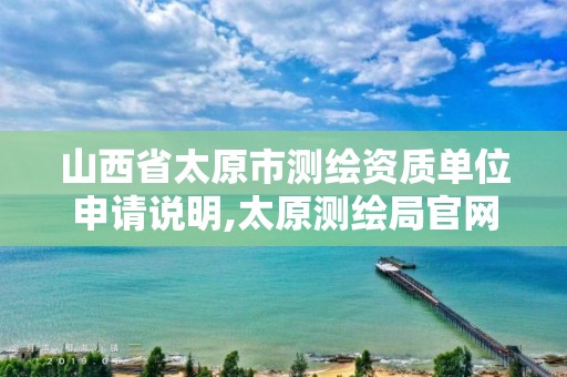 山西省太原市测绘资质单位申请说明,太原测绘局官网。