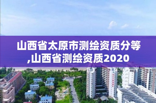 山西省太原市测绘资质分等,山西省测绘资质2020