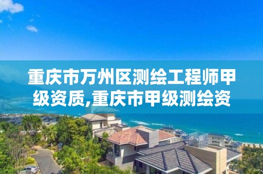 重庆市万州区测绘工程师甲级资质,重庆市甲级测绘资质单位