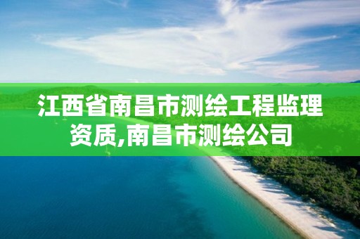 江西省南昌市测绘工程监理资质,南昌市测绘公司