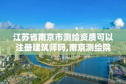 江苏省南京市测绘资质可以注册建筑师吗,南京测绘院待遇怎么样