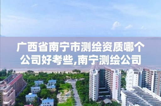 广西省南宁市测绘资质哪个公司好考些,南宁测绘公司招聘信息网。