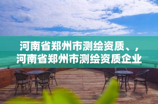 河南省郑州市测绘资质、,河南省郑州市测绘资质企业名单