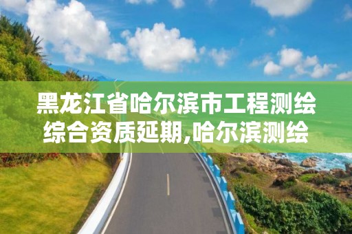 黑龙江省哈尔滨市工程测绘综合资质延期,哈尔滨测绘内业招聘信息