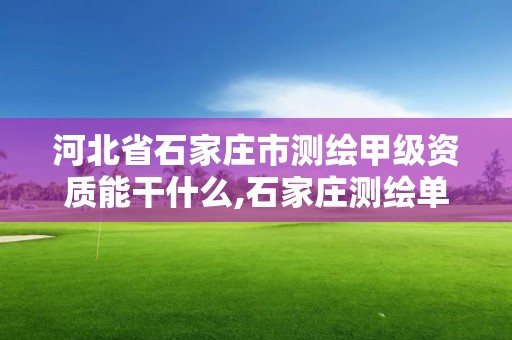 河北省石家庄市测绘甲级资质能干什么,石家庄测绘单位。