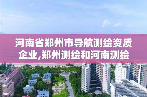 河南省郑州市导航测绘资质企业,郑州测绘和河南测绘