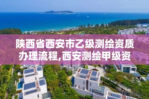 陕西省西安市乙级测绘资质办理流程,西安测绘甲级资质的单位