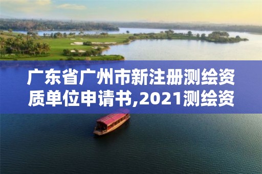 广东省广州市新注册测绘资质单位申请书,2021测绘资质申请。