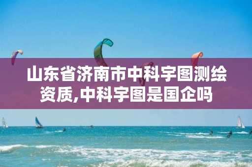 山东省济南市中科宇图测绘资质,中科宇图是国企吗