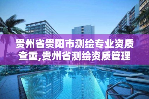 贵州省贵阳市测绘专业资质查重,贵州省测绘资质管理条例