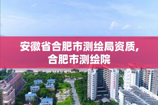 安徽省合肥市测绘局资质,合肥市测绘院