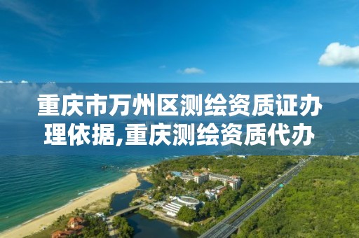 重庆市万州区测绘资质证办理依据,重庆测绘资质代办