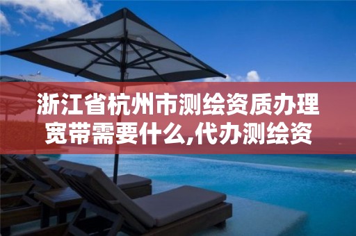 浙江省杭州市测绘资质办理宽带需要什么,代办测绘资质要多少钱。