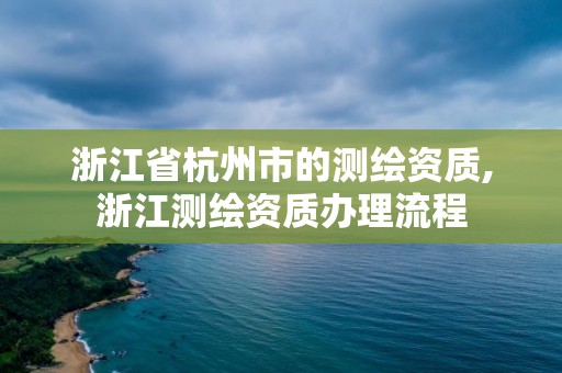 浙江省杭州市的测绘资质,浙江测绘资质办理流程