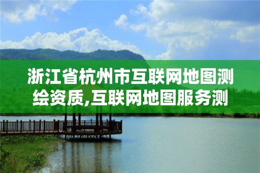 浙江省杭州市互联网地图测绘资质,互联网地图服务测绘资质