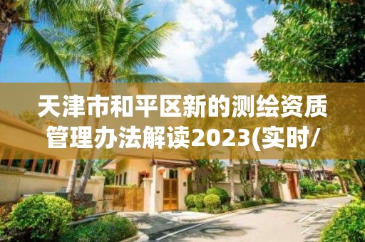 天津市和平区新的测绘资质管理办法解读2023(实时/更新中)