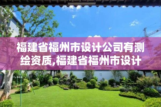 福建省福州市设计公司有测绘资质,福建省福州市设计公司有测绘资质吗。