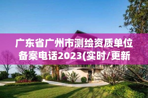 广东省广州市测绘资质单位备案电话2023(实时/更新中)