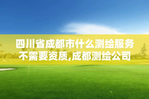 四川省成都市什么测绘服务不需要资质,成都测绘公司收费标准。