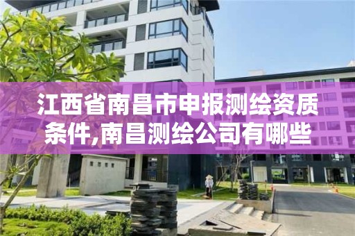 江西省南昌市申报测绘资质条件,南昌测绘公司有哪些