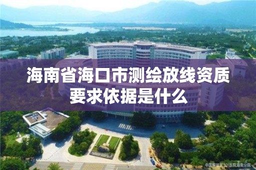 海南省海口市测绘放线资质要求依据是什么