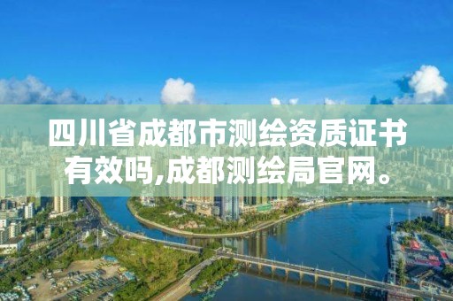 四川省成都市测绘资质证书有效吗,成都测绘局官网。