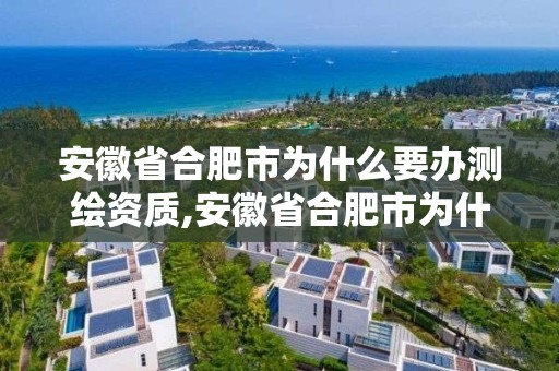 安徽省合肥市为什么要办测绘资质,安徽省合肥市为什么要办测绘资质证明。