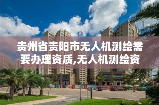 贵州省贵阳市无人机测绘需要办理资质,无人机测绘资质申请。