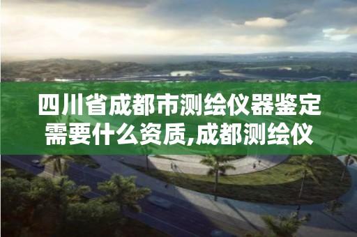 四川省成都市测绘仪器鉴定需要什么资质,成都测绘仪器一条街。