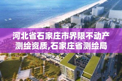 河北省石家庄市界限不动产测绘资质,石家庄省测绘局西地块