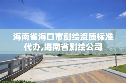 海南省海口市测绘资质标准代办,海南省测绘公司