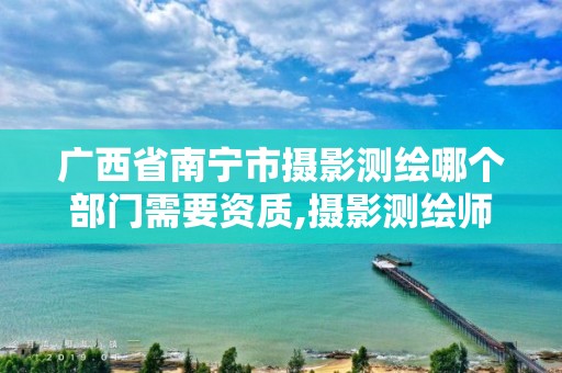 广西省南宁市摄影测绘哪个部门需要资质,摄影测绘师。