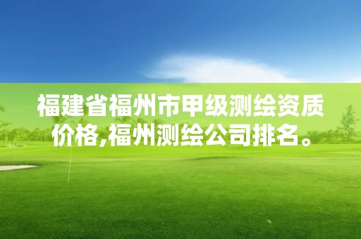 福建省福州市甲级测绘资质价格,福州测绘公司排名。