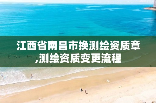 江西省南昌市换测绘资质章,测绘资质变更流程