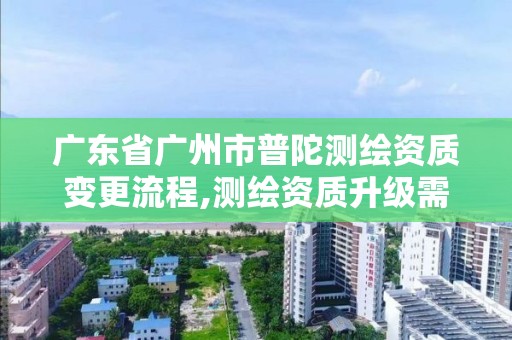 广东省广州市普陀测绘资质变更流程,测绘资质升级需要什么条件