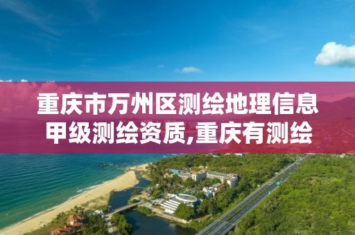 重庆市万州区测绘地理信息甲级测绘资质,重庆有测绘资质测绘公司大全