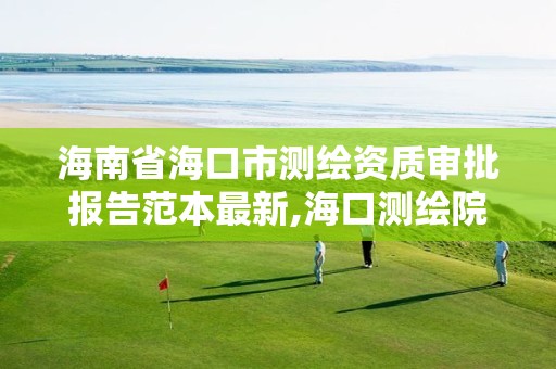 海南省海口市测绘资质审批报告范本最新,海口测绘院