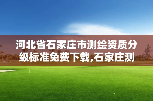 河北省石家庄市测绘资质分级标准免费下载,石家庄测绘资质代办