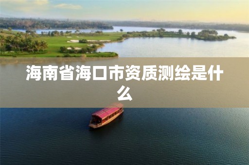 海南省海口市资质测绘是什么