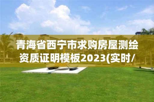 青海省西宁市求购房屋测绘资质证明模板2023(实时/更新中)