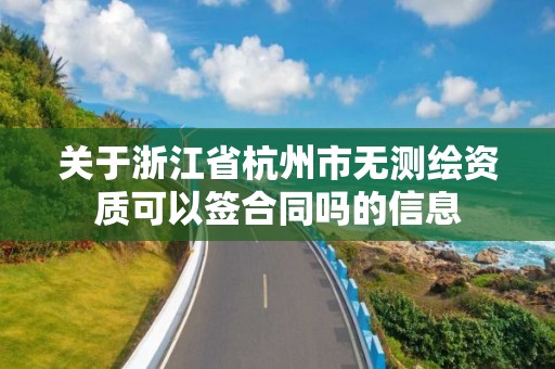 关于浙江省杭州市无测绘资质可以签合同吗的信息