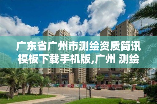 广东省广州市测绘资质简讯模板下载手机版,广州 测绘。