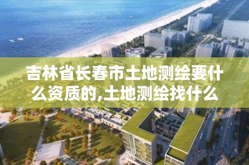 吉林省长春市土地测绘要什么资质的,土地测绘找什么单位