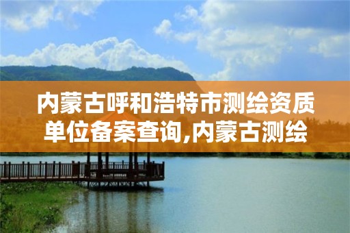 内蒙古呼和浩特市测绘资质单位备案查询,内蒙古测绘资质代办