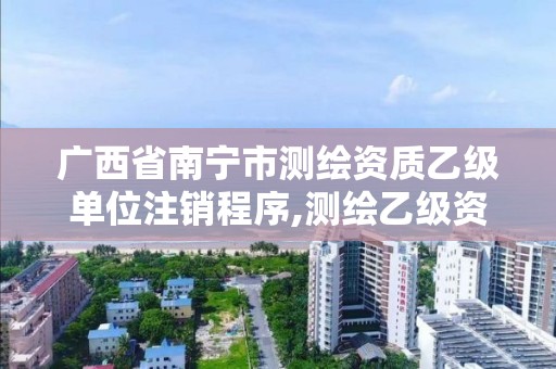 广西省南宁市测绘资质乙级单位注销程序,测绘乙级资质查询