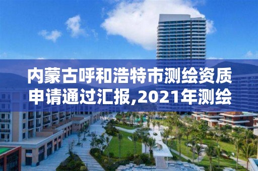 内蒙古呼和浩特市测绘资质申请通过汇报,2021年测绘资质申报条件